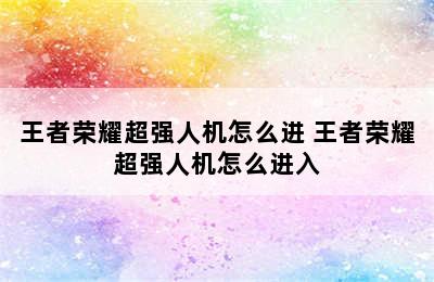 王者荣耀超强人机怎么进 王者荣耀超强人机怎么进入